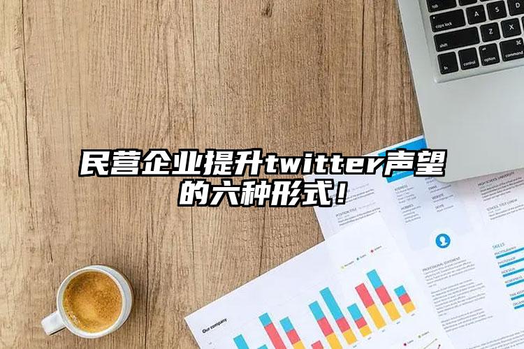 民营企业提升twitter声望的六种形式！